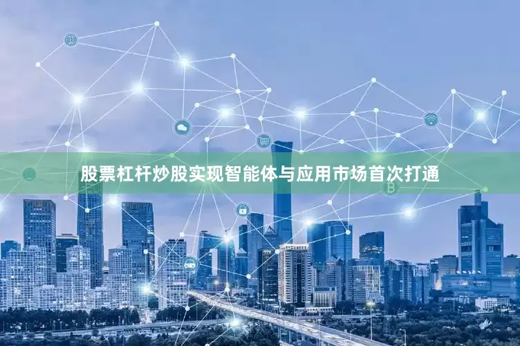 股票杠杆炒股实现智能体与应用市场首次打通