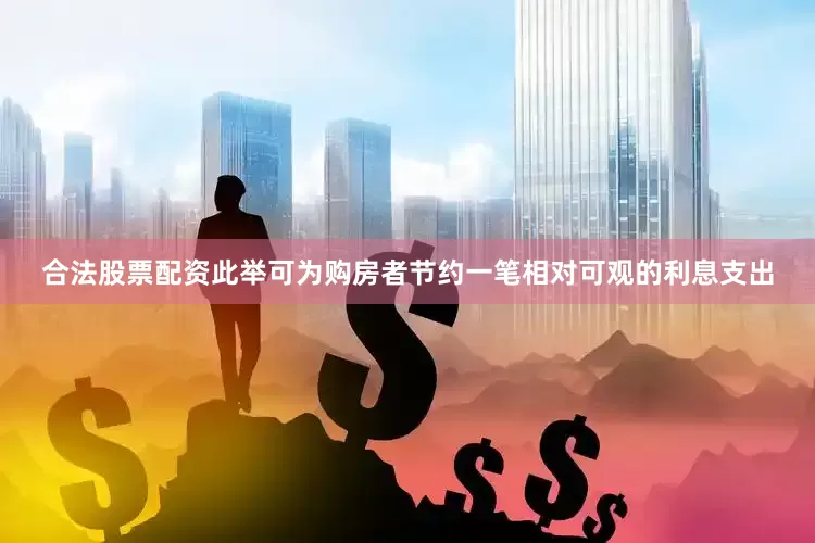 合法股票配资此举可为购房者节约一笔相对可观的利息支出