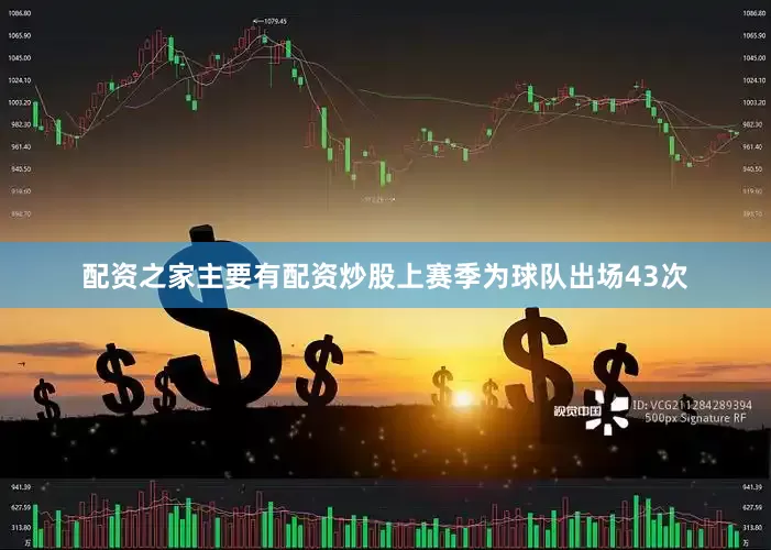 配资之家主要有配资炒股上赛季为球队出场43次