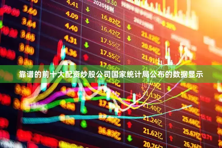 靠谱的前十大配资炒股公司国家统计局公布的数据显示