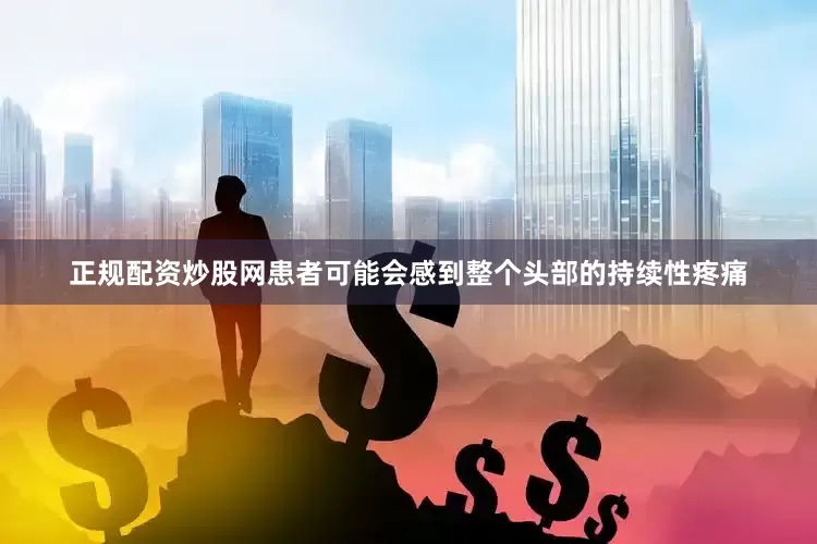 正规配资炒股网患者可能会感到整个头部的持续性疼痛