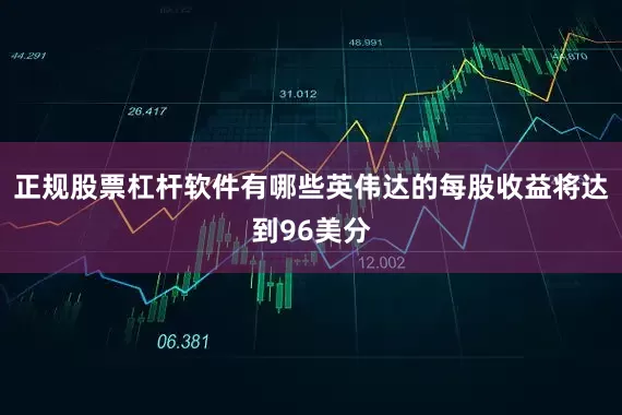 正规股票杠杆软件有哪些英伟达的每股收益将达到96美分