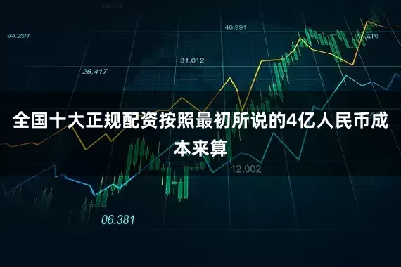 全国十大正规配资按照最初所说的4亿人民币成本来算