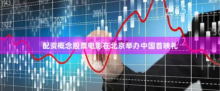 配资概念股票电影在北京举办中国首映礼