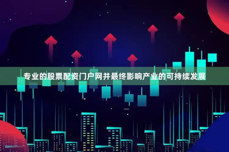 专业的股票配资门户网并最终影响产业的可持续发展