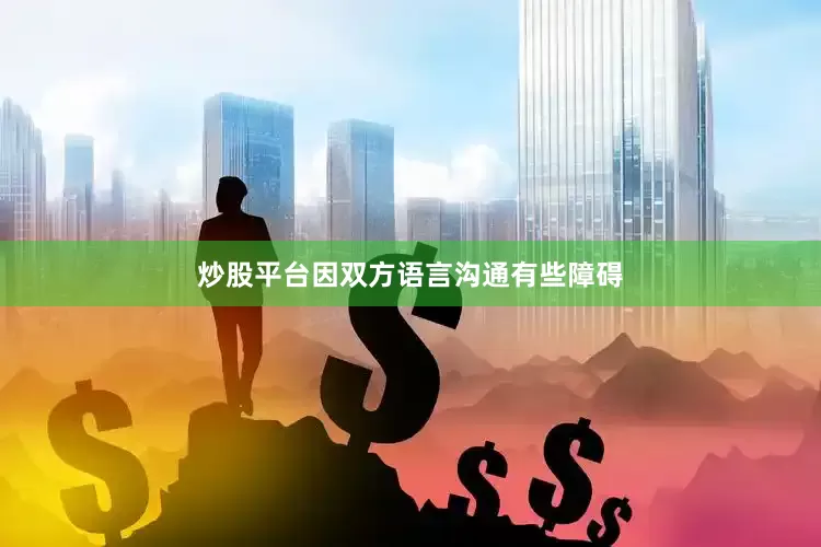 炒股平台因双方语言沟通有些障碍