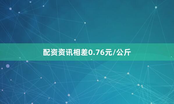 配资资讯相差0.76元/公斤