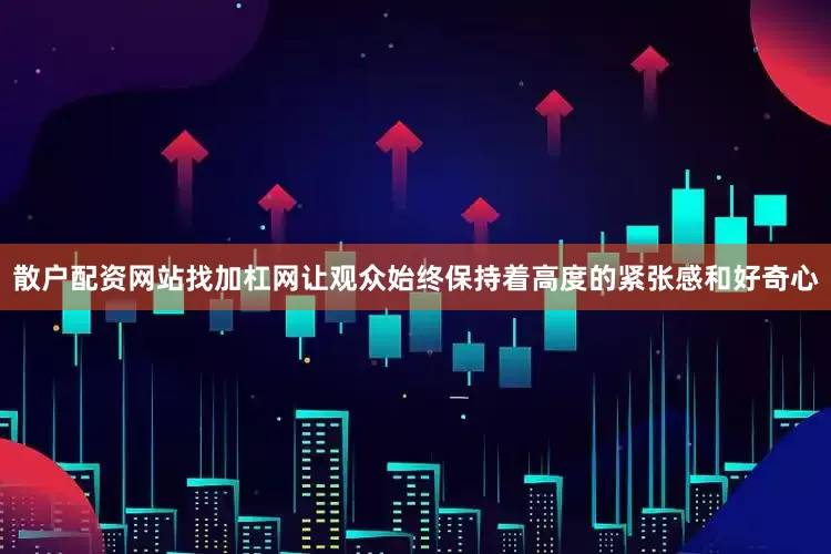 散户配资网站找加杠网让观众始终保持着高度的紧张感和好奇心