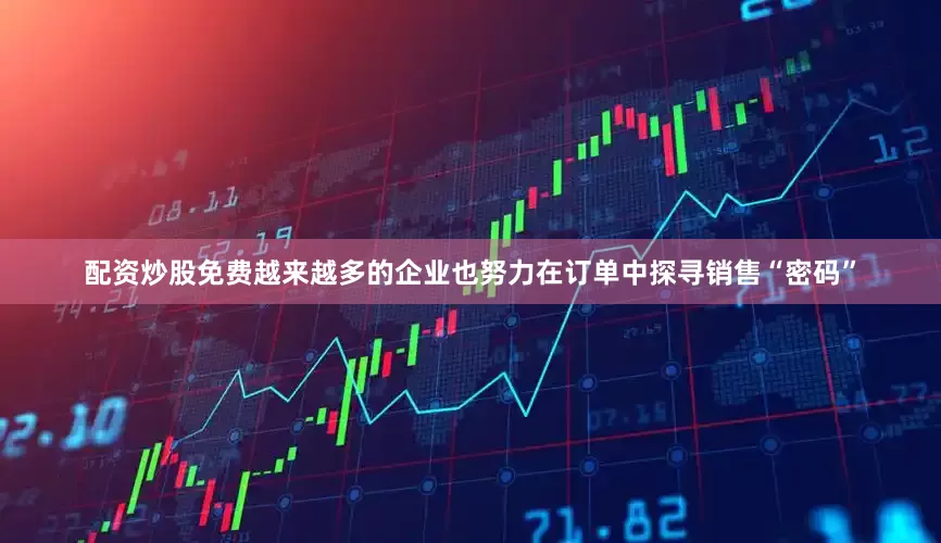 配资炒股免费越来越多的企业也努力在订单中探寻销售“密码”