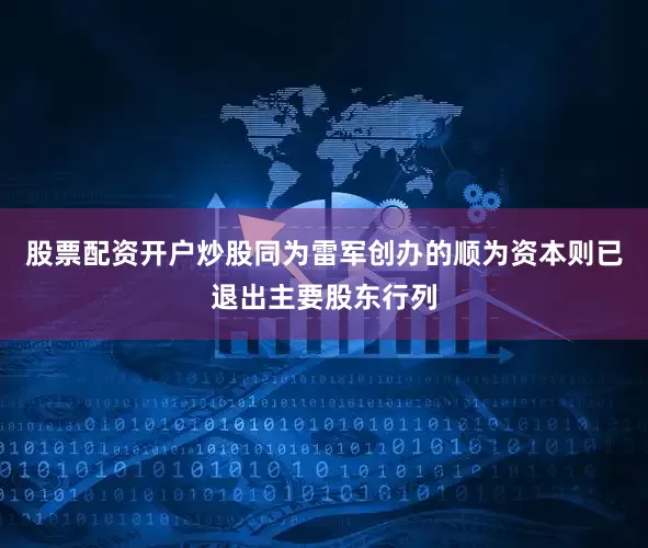 股票配资开户炒股同为雷军创办的顺为资本则已退出主要股东行列