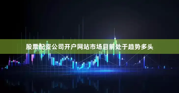 股票配资公司开户网站市场目前处于趋势多头