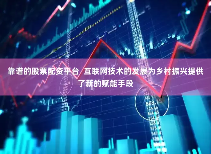 靠谱的股票配资平台  互联网技术的发展为乡村振兴提供了新的赋能手段