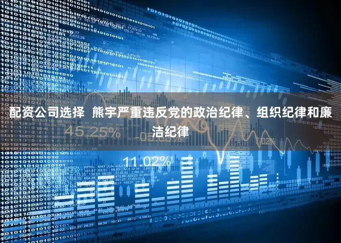 配资公司选择  熊宇严重违反党的政治纪律、组织纪律和廉洁纪律