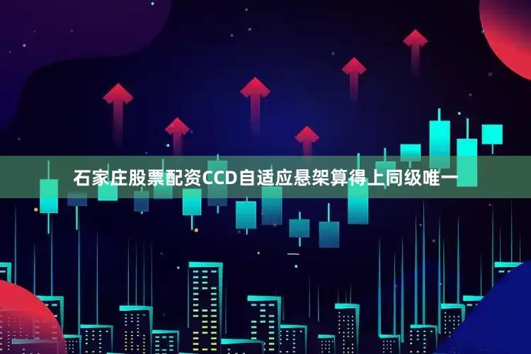 石家庄股票配资CCD自适应悬架算得上同级唯一