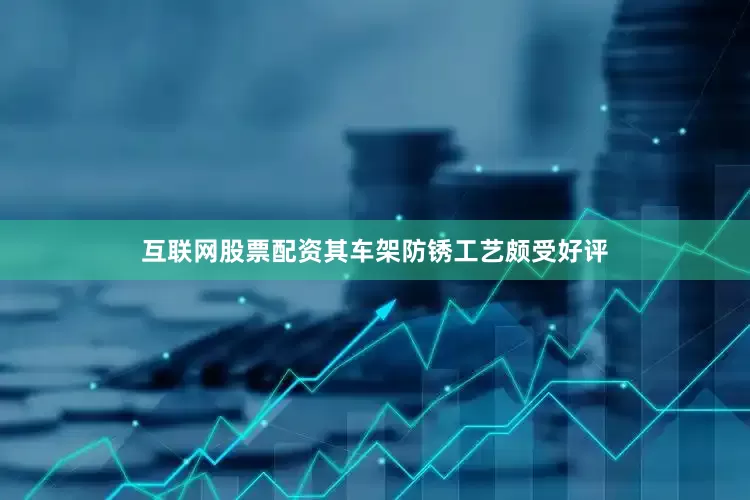 互联网股票配资其车架防锈工艺颇受好评