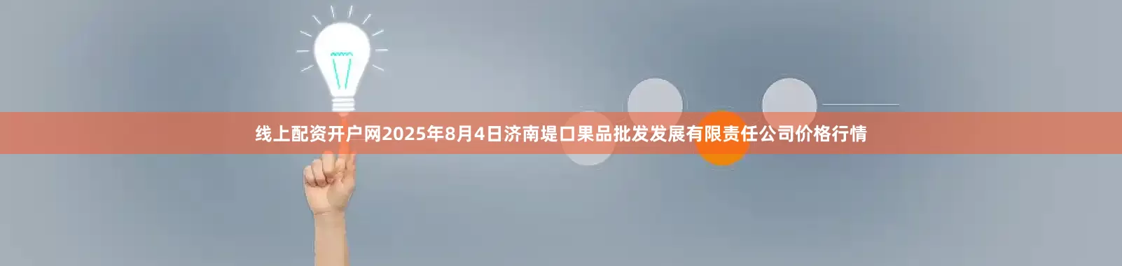 线上配资开户网2025年8月4日济南堤口果品批发发展有限责任公司价格行情