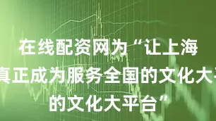 在线配资网为“让上海书展真正成为服务全国的文化大平台”
