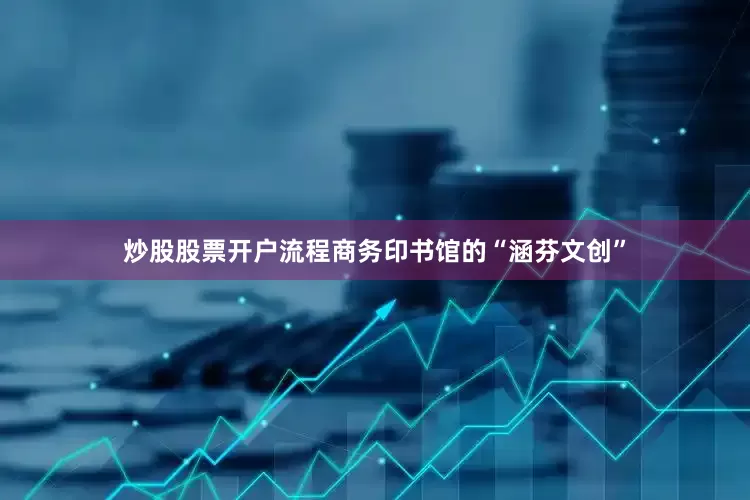 炒股股票开户流程商务印书馆的“涵芬文创”