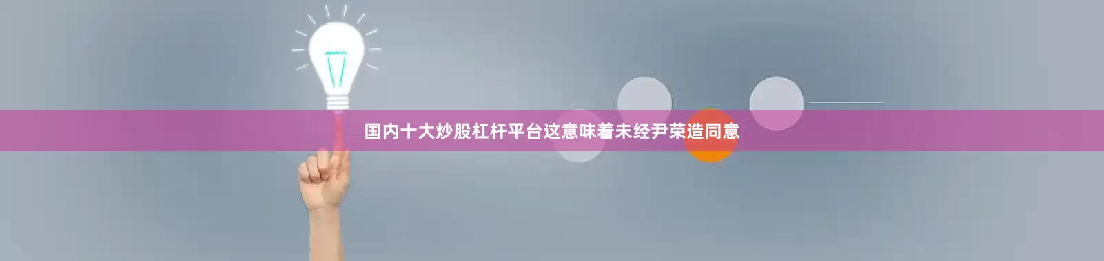 国内十大炒股杠杆平台这意味着未经尹荣造同意