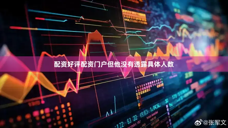 配资好评配资门户但他没有透露具体人数
