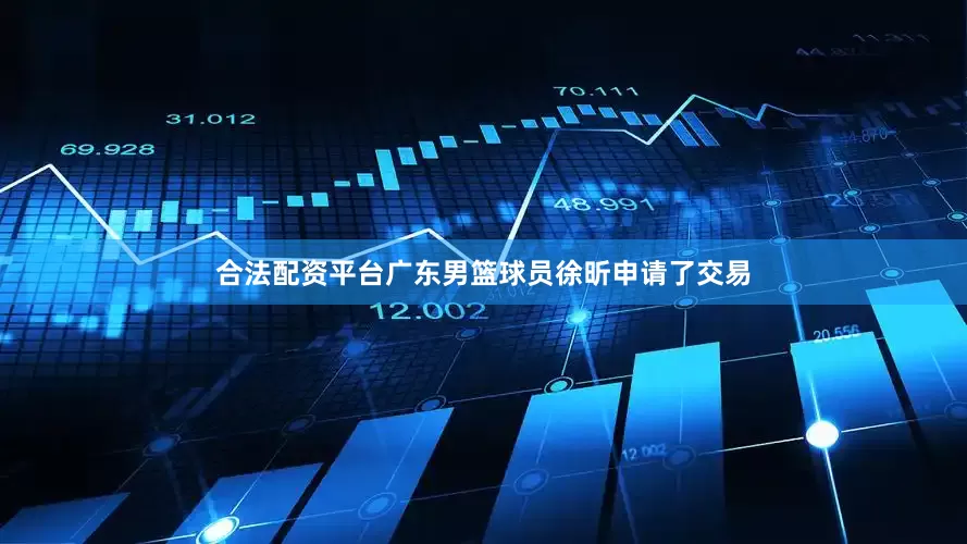 合法配资平台广东男篮球员徐昕申请了交易