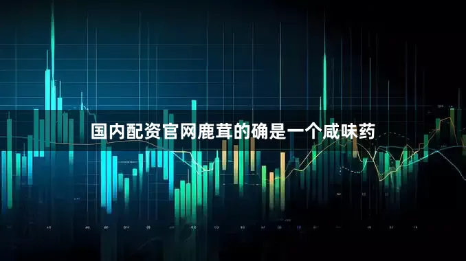 国内配资官网鹿茸的确是一个咸味药