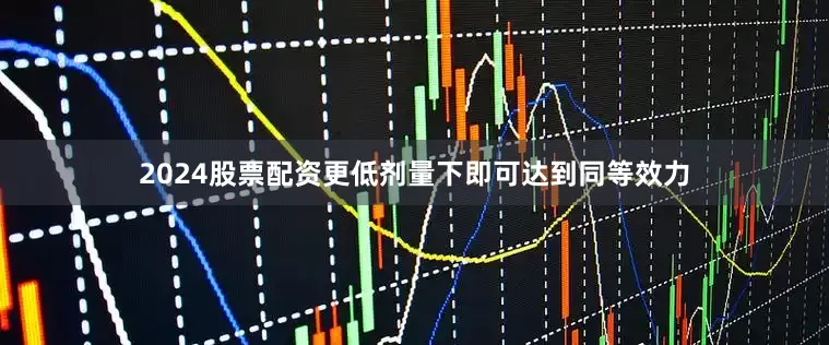 2024股票配资更低剂量下即可达到同等效力